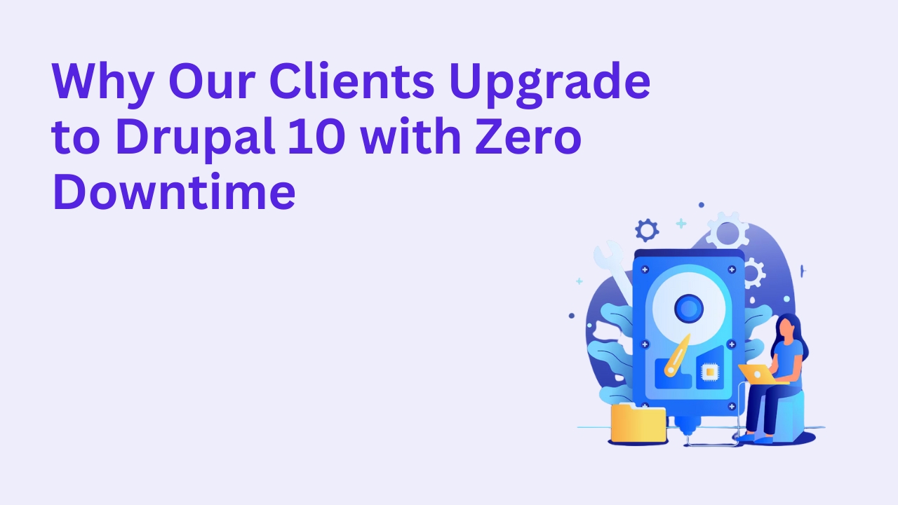 Why Our Clients Upgrade to Drupal 10 with Zero Downtime