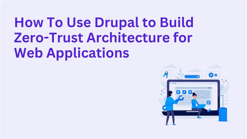 How To Use Drupal to Build Zero-Trust Architecture for Web Applications